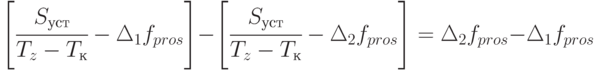 \left [ \cfrac{S_{уст}}{T_z - T_к} - \Delta_1 f_{pros} \right ] - \left [ \cfrac{S_{уст}}{T_z - T_к} - \Delta_2 f_{pros} \right ] =
\Delta_2 f_{pros} - \Delta_1 f_{pros}