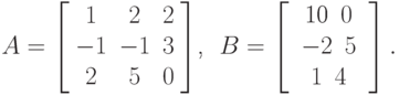 A = \left[ \begin{array}{ccc}
  1 & 2 & 2\\
  - 1 & - 1 & 3\\
  2 & 5 & 0
\end{array} \right]$, \ $B = \left[ \begin{array}{c}
  \begin{array}{cc}
    \text{10} & 0
  \end{array}\\
  \begin{array}{cc}
    - 2 & 5
  \end{array}\\
  \begin{array}{cc}
 1 & 4
  \end{array}
\end{array} 
\right].