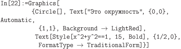 \tt
In[22]:=Graphics[\\
\phantom{In[22]:=G}\{Circle[], Text["Это окружность"\ \!\!\!\!, \{0,0\}, Automatic,\\
\phantom{In[22]:=Gra}\{1,1\}, Background $\to$ LightRed],\\
\phantom{In[22]:=Gr}Text[Style[x\^\,\!2+y\^\,\!2==1, 15, Bold], \{1/2,0\},\\
\phantom{In[22]:=Gra}FormatType $\to$ TraditionalForm]\}]