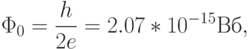 \Phi_0=\frac{h}{2e}=2.07*10^{-15}Вб,