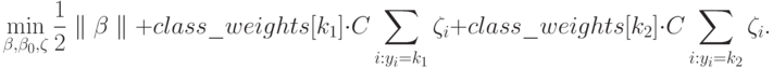 \min_{\beta,\beta_{0},\zeta}\frac{1}{2}\parallel \beta\parallel + class\_weights[k_{1}] \cdot C \sum_{i:y_{i}=k_{1}} \zeta_{i} + class\_weights[k_{2}] \cdot C \sum_{i:y_{i}=k_{2}} \zeta_{i}.