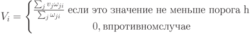 V_i = \left \{ \begin{matrix}
\frac{\sum_{j}v_j\omega_{ji}}{\sum_{j}\omega_{ji}} \text{ если это значение не меньше порога h}\\ 
 0, в противном случае
\end{matrix} \right.