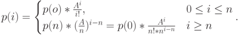 p(i)=\begin{cases}
p(o)* \frac{A^i}{i!}, & 0 \le i \le n\\
p(n)*(\frac An)^{i-n}=p(0)*\frac{A^i}{n!*n^{i-n}} & i \ge n
\end{cases}.