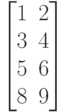 \begin{bmatrix}
 1 & 2 \\
 3 & 4 \\
 5 & 6 \\
 8 & 9
\end{bmatrix}