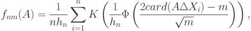 f_{nm}(A)=\frac{1}{nh_n}\sum_{i=1}^n K
\left(
\frac{1}{h_n}\Phi
\left(
\frac{2card(A\Delta X_i)-m}{\sqrt{m}}
\right)
\right),