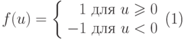 \begin{equation}
 f(u) =
 \left \{
  \begin{array}{rcl}
   1 \mbox{ для } u\ge 0 \\
   -1 \mbox{ для } u< 0 \\
  \end{array}
 \right.
\end{equation}