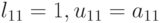 l_{11}=1, u_{11}=a_{11}