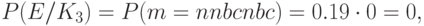 P(E/K_{3})=P(m=nnbcnbc)=0.19\cdot0=0,