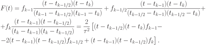 \begin{gather*}
F(t) = f_{k - 1} \frac{{(t - t_{k - 1/2})(t - t_k)}}{{(t_{k - 1} -  t_{k - 1/2})(t_{k - 1} - t_k)}} + f_{k - 1/2}\frac{{(t - t_{k - 1})(t - t_k)}}{{(t_{k - 1/2} -  t_{k - 1})(t_{k - 1/2} - t_k)}} +  \\ 
+ f_k \frac{{(t - t_{k - 1})(t - t_{k - 1/2})}}{{(t_k - t_{k - 1})(t_k - t_{k - 1/2})}} = 
\frac{2}{{{\tau}^2 }}\left[(t - t_{k - 1/2})(t - t_k)f_{k - 1} -\right. \\ 
\left. - 2(t - t_{k - 1})(t - t_{k - 1/2})f_{k - 1/2} + (t - t_{k - 1})(t - t_{k - 1/2})f_k\right] .
\end{gather*}