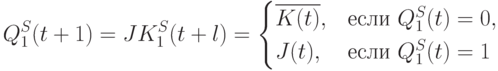 Q_1^S(t+1) = JK_1^S (t+l) = 
\begin{cases}
\overline{K(t)}, & \text{если } Q_1^S(t)=0,\\
J(t), & \text{если } Q_1^S(t)=1
\end{cases}