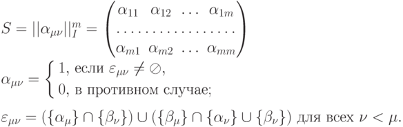 {
S=||\alpha_{\mu \nu}||^m_I=
\begin{pmatrix}
\alpha_{11} & \alpha_{12} &\ldots& \alpha_{1m}\\
 \hdotsfor{4}\\
\alpha_{m1} & \alpha_{m2} &\ldots& \alpha_{mm}
\end{pmatrix}
} \\ \\
{
\alpha_{\mu \nu}=
\left\{
\begin{aligned}
1,&\ \text{если} \ \varepsilon_{\mu \nu}\ne \oslash,\\
0,&\ \text{в противном случае};\\
\end{aligned}
\right.
} \\ \\
{
\varepsilon_{\mu
\nu}=(\{\alpha_\mu\}\cap\{\beta_\nu\})\cup(\{\beta_\mu\}\cap\{\alpha_\nu\}\cup\{\beta_\nu\})\
\text{для всех}\ \nu < \mu.
}