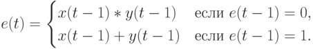 e(t) =
\begin{cases}
x(t-1)*y(t-1)&\text{если }e(t-1)=0,\\
x(t-1)+y(t-1)&\text{если }e(t-1)=1.
\end{cases}