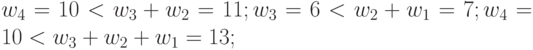 w_{4}= 10 < w_{3}+w_{2}= 11; w_{3}=6<w_{2}+w_1 = 7; w_{4}= 10 < w_{3}+w_{2}+w_1 = 13;