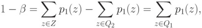 1 - \beta = \sum_{z \in Z} p_1(z) - \sum_{z \in Q_2} p_1(z) =
\sum_{z \in Q_1} p_1(z),