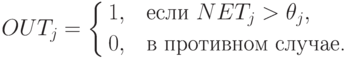 OUT_j=\left\{
\begin{aligned}
1, &\quad \text{если } NET_j>\theta_j,\\
0, & \quad \text{в противном случае.}
\end{aligned}
\right.