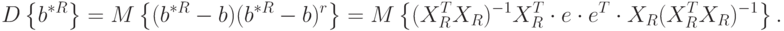 D\left\{b^{*R}\right\}=M\left\{(b^{*R}-b)(b^{*R}-b)^r\right\}=
M\left\{(X_R^TX_R)^{-1}X_R^T\cdot e\cdot e^T\cdot X_R(X_R^TX_R)^{-1}\right\}.