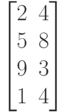 \begin{bmatrix}
 2 & 4 \\
 5 & 8 \\
 9 & 3 \\
 1 & 4
\end{bmatrix}