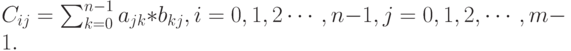 C_{i j}=\sum^{n-1}_{k=0}a_{jk}*b_{kj},  i=0,1,2\cdots,n-1, j =0,1,2,\cdots,m-1.