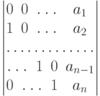 $$
\begin{vmatrix}
0 & 0&\hdotsfor{2} &a_1\\
1 & 0&\hdotsfor{2} &a_2\\
\hdotsfor{5}\\
\hdotsfor{2} &1 &0 &a_{n-1}\\
0 & \hdotsfor{2} &1 &a_n
\end{vmatrix}
$$
