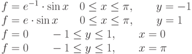 
f=e^{-1} \cdot \sin x \quad 0 \leq x \leq \pi, \qquad y=-1 \\
f=e \cdot \sin x \qquad 0 \leq x \leq \pi, \qquad y=1 \\
f=0 \qquad -1 \leq y \leq 1, \qquad x=0 \\
f=0 \qquad -1 \leq y \leq 1, \qquad x= \pi
    