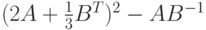 (2A+\frac{1}{3}B^T)^2-AB^{-1}