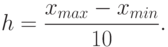 h=\frac { x_{max} -x_{min} } {10 }.