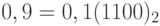 0,9 = 0,1(1100)_2