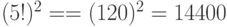 (5!)^2 = = (120)^2 = 14400