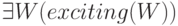 \exists W(exciting(W))