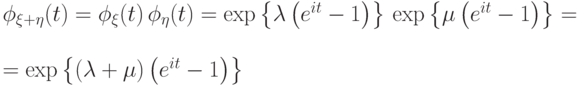 \phi_{\xi+\eta}(t)= \phi_\xi(t)\,\phi_\eta(t)=
\exp\left\{\lambda\left(e^{it}-1\right)\right\}
\,\exp\left\{\mu\left(e^{it}-1\right)\right\}=\\=
\exp\left\{(\lambda+\mu)\left(e^{it}-1\right)\right\}