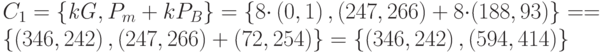 {C}_{1}=\left\{\mathit{kG},{P}_{m}+k{P}_{B}\right\}=\left\{8{\cdot}\left(0,1\right),\left(247,266\right)+8{\cdot}(188,93)\right\} = 
        =  \left\{\left(346,242\right),\left(247,266\right)+(72,254)\right\}=\left\{\left(346,242\right),(594,414)\right\}