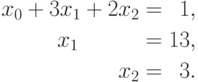 \begin{aligned}
x_0 + 3x_1 + 2x_2=\phantom{0}1, \\
x_1\;\; \phantom{+ 0x_2} =13, \\
x_2 = \phantom{0}3.
\end{aligned}