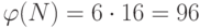 \varphi(N) = 6\cdot 16 = 96