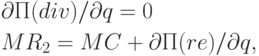 \begin{gathered}
  \partial П(div)/\partial q = 0 \hfill \\
  MR_2  = MC + \partial П(re)/\partial q, \hfill \\ 
\end{gathered}