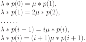 \lambda * p(0)= \mu *p(1),\\
\lambda *p(1)=2 \mu *p(2),\\
\dots \dots\\
\lambda * p(i-1)=i\mu *p(i),\\
\lambda * p(i)=(i+1)\mu *p(i+1).