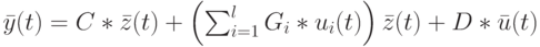 \bar y(t)=C*\bar z(t)+ \left ( \sum_{i=1}^lG_i*u_i(t) \right ) \bar z(t)+D*\bar u(t)