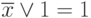 \overline{x} \vee 1 = 1