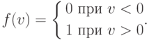 f(v)=\left\{
\begin{aligned}
& 0 \text{ при } v < 0 \\
& 1 \text{ при } v > 0
\end{aligned}.\right.