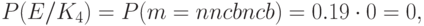 P(E/K_{4})=P(m=nncbncb)=0.19\cdot0=0,