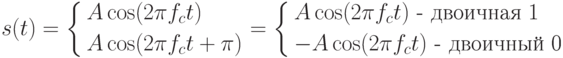 s(t) = \left\{ \begin{gathered}
  A\cos (2\pi f_c t) \hfill \\
  A\cos (2\pi f_c t + \pi ) \hfill \\ 
\end{gathered}  \right. = \left\{ \begin{gathered}
  A\cos (2\pi f_c t)\text{  -  двоичная 1} \hfill \\
   - A\cos (2\pi f_c t)\text{  -  двоичный 0} \hfill \\ 
\end{gathered}  \right.