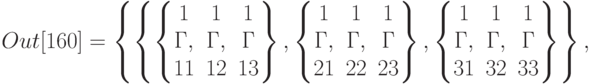 Out[160]=\left\{\left\{\left\{\begin{matrix}1&1&1\\Г,&Г,&Г\\11&12&13\end{matrix}\right\},\left\{\begin{matrix}1&1&1\\Г,&Г,&Г\\21&22&23\end{matrix}\right\},\left\{\begin{matrix}1&1&1\\Г,&Г,&Г\\ 31&32&33\end{matrix}\right\}\right\},\\