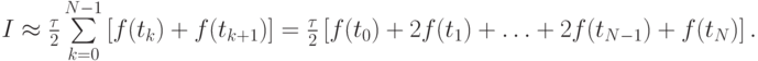 $  I  \approx  \frac{{\tau}}{2}\sum\limits_{k = 0}^{N - 1}{\left[{f(t_k) + f(t_{k + 1})}\right]} = \frac{{\tau}}{2}\left[{f(t_0 ) + 2f(t_1 ) + \ldots + 2f(t_{N - 1}) + f(t_N)}\right].   $