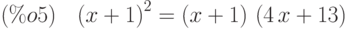 (\%o5)\quad {\left( x+1\right) }^{2}=\left( x+1\right) \,\left( 4\,x+13\right)