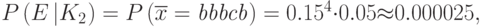 P\left(E\left|{K}_{2}\right.\right)=P\left(\overline{{x}}=\mathit{bbbcb}\right)={0.15}^{4}{\cdot}0.05{\approx}0.000025,