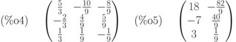 \parbox{8ex}{(\%o4)}
\begin{pmatrix}\frac{5}{3} & -\frac{10}{9} & -\frac{8}{9}\cr -\frac{2}{3} &
\frac{4}{9} & \frac{5}{9}\cr \frac{1}{3} & \frac{1}{9} &
-\frac{1}{9}\end{pmatrix}
\quad \parbox{8ex}{(\%o5)}
\begin{pmatrix}18 & -\frac{82}{9}\cr -7 & \frac{40}{9}\cr 3 &
\frac{1}{9}\end{pmatrix}