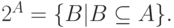 2^{A} = \{ B | B \subseteq  A\}.