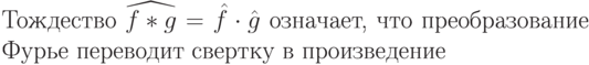 Тождество $\widehat{f*g}=\hat f\cdot\hat g$ означает,
что преобразование Фурье
переводит свертку в произведение