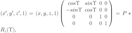 (x', y', z', 1) = (x, y, z, 1) \left( \begin{array}{cccc} cos\Upsilon & sin\Upsilon & 0 & 0 \\ -sin\Upsilon & cos\Upsilon & 0 & 0 \\ 0 & 0 & 1 & 0 \\0 & 0 & 0 & 1 \\ \end{array} \right)=P*R_{z}(\Upsilon),