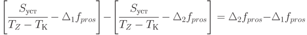 \left [ \cfrac{S_{уст}}{T_Z - T_К} - \Delta_1 f_{pros} \right ] - \left [ \cfrac{S_{уст}}{T_Z - T_К} - \Delta_2 f_{pros} \right ] =
\Delta_2 f_{pros} - \Delta_1 f_{pros}