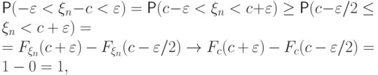 \Prob(-{\varepsilon}<\xi_n-c<{\varepsilon})=
\Prob(c-{\varepsilon}<\xi_n< c+{\varepsilon})\ge
\Prob(c-{\varepsilon}/2\le\xi_n<c+{\varepsilon})= \\
 =F_{\xi_n}(c+{\varepsilon})-F_{\xi_n}(c-{\varepsilon}/2)
 \to  F_c(c+{\varepsilon})-F_c(c-{\varepsilon}/2)=1-0=1,